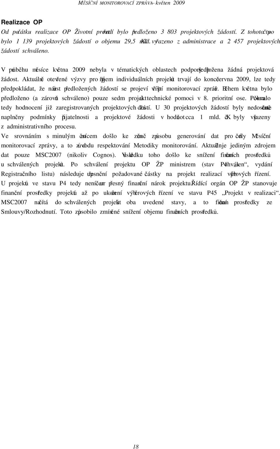 Aktuálně otevřené výzvy pro příjem individuálních projektů trvají do konce června 2009, lze tedy předpokládat, že nárůst předložených žádostí se projeví v příští monitorovací zprávě.