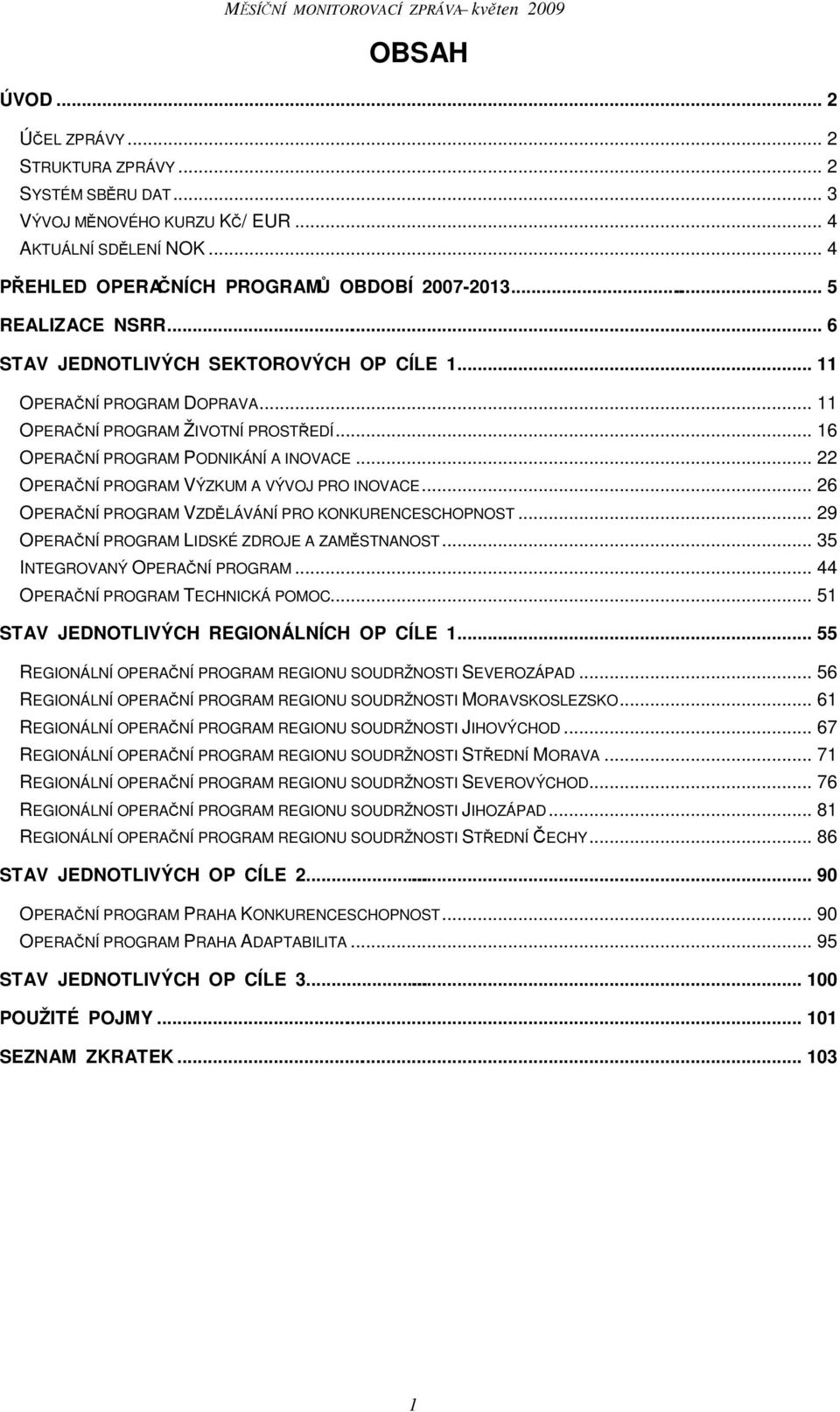 .. 22 OPERAČNÍ PROGRAM VÝZKUM A VÝVOJ PRO INOVACE... 26 OPERAČNÍ PROGRAM VZDĚLÁVÁNÍ PRO KONKURENCESCHOPNOST... 29 OPERAČNÍ PROGRAM LIDSKÉ ZDROJE A ZAMĚSTNANOST... 35 INTEGROVANÝ OPERAČNÍ PROGRAM.