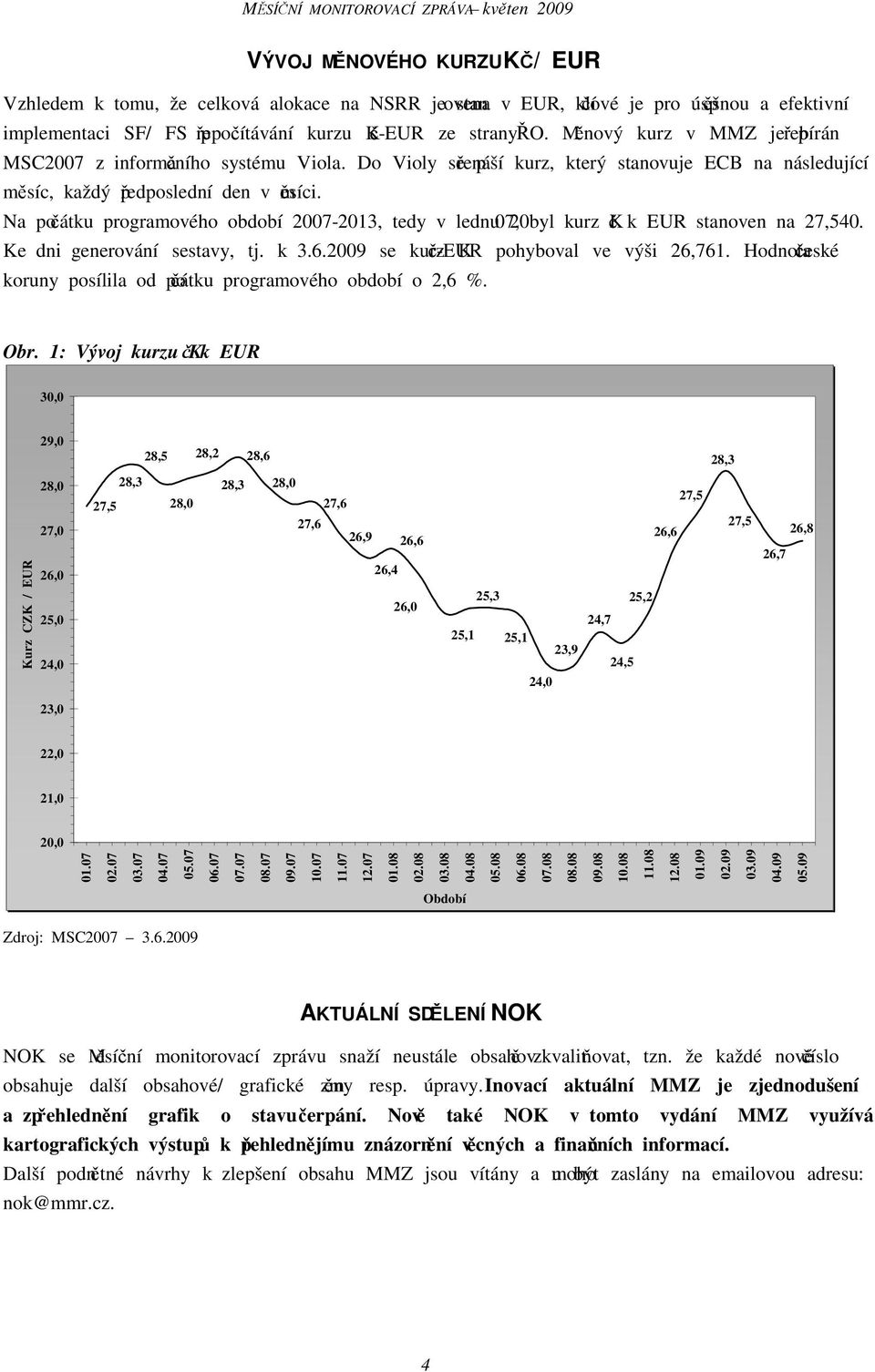 Na počátku programového období 2007-2013, tedy v lednu 2007, byl kurz Kč k EUR stanoven na 27,540. Ke dni generování sestavy, tj. k 3.6.2009 se kurz Kč-EUR pohyboval ve výši 26,761.