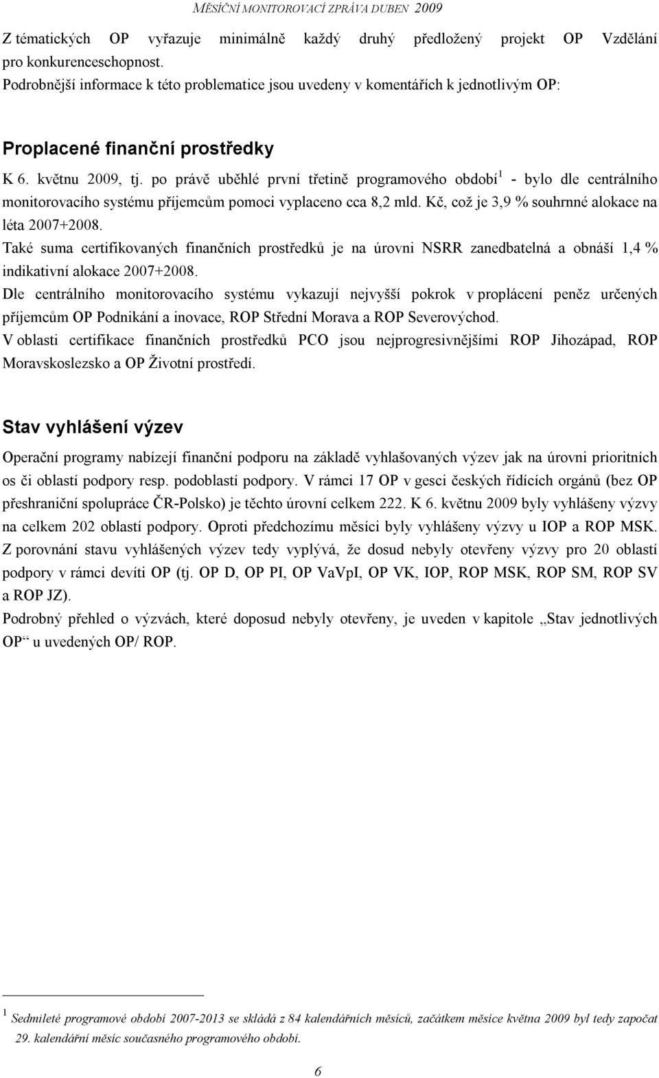 po právě uběhlé první třetině programového období 1 - bylo dle centrálního monitorovacího systému příjemcům pomoci vyplaceno cca 8,2 mld. Kč, což je 3,9 % souhrnné alokace na léta 2007+2008.