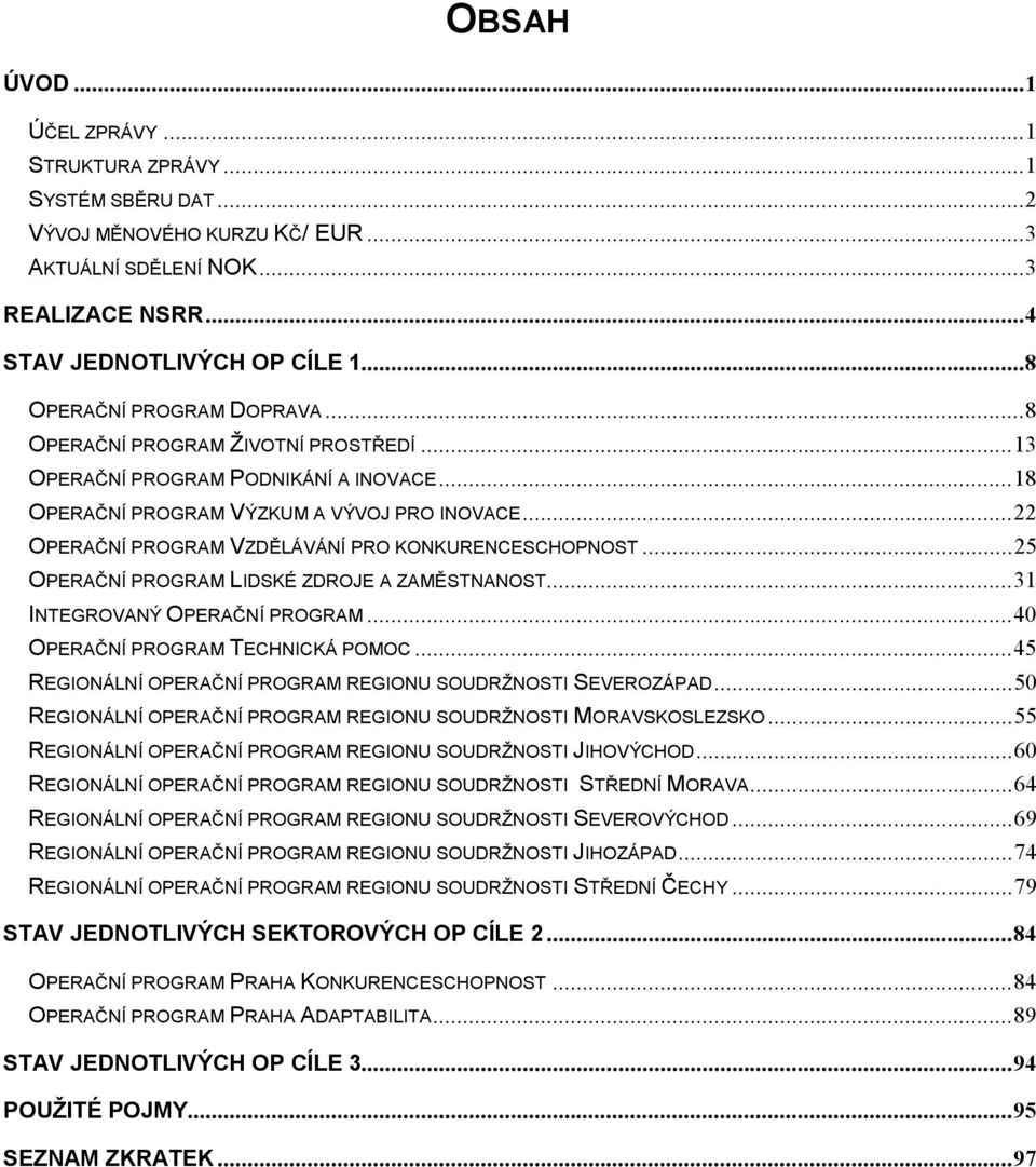 ..22 OPERAČNÍ PROGRAM VZDĚLÁVÁNÍ PRO KONKURENCESCHOPNOST...25 OPERAČNÍ PROGRAM LIDSKÉ ZDROJE A ZAMĚSTNANOST...31 INTEGROVANÝ OPERAČNÍ PROGRAM...40 OPERAČNÍ PROGRAM TECHNICKÁ POMOC.