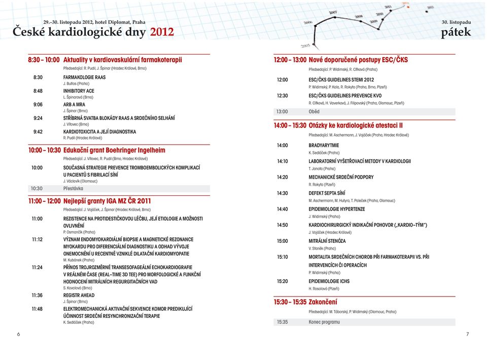Vítovec (Brno) 9:42 KARDIOTOXICITA A JEJÍ DIAGNOSTIKA R. Pudil (Hradec Králové) 10:00 10:30 Edukační grant Boehringer Ingelheim Předsedající: J. Vítovec, R.