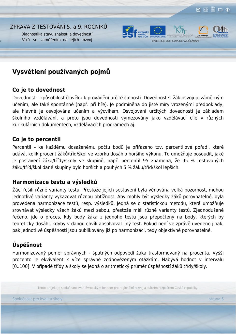 Osvojování určitých dovedností je základem školního vzdělávání, a proto jsou dovednosti vymezovány jako vzdělávací cíle v různých kurikulárních dokumentech, vzdělávacích programech aj.