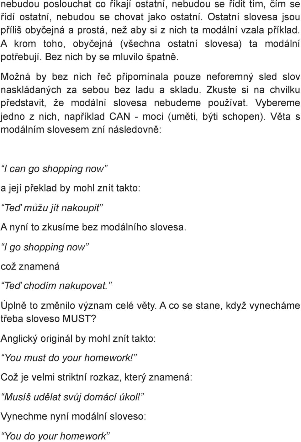 Možná by bez nich řeč připomínala pouze neforemný sled slov naskládaných za sebou bez ladu a skladu. Zkuste si na chvilku představit, že modální slovesa nebudeme používat.