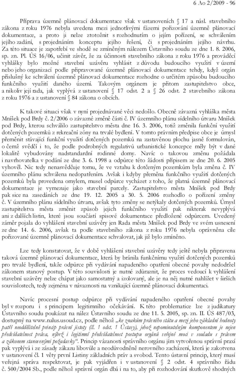 s projednáním konceptu jejího řešení, či s projednáním jejího návrhu. Za této situace je zapotřebí ve shodě se zmíněným nálezem Ústavního soudu ze dne 1. 8. 2006, sp. zn. Pl.