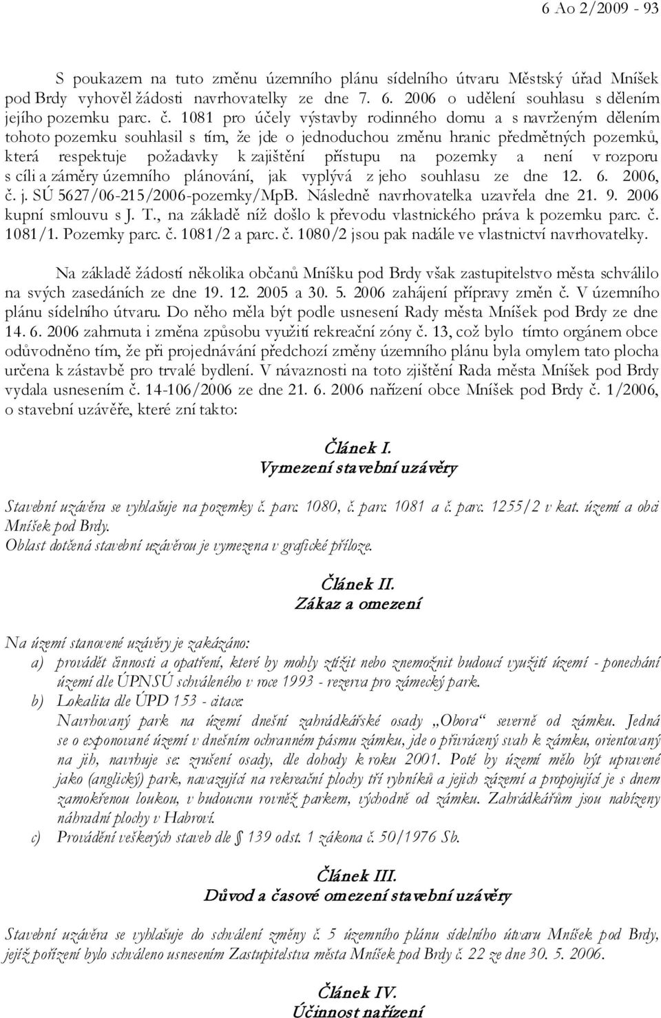 na pozemky a není v rozporu s cíli a záměry územního plánování, jak vyplývá z jeho souhlasu ze dne 12. 6. 2006, č. j. SÚ 5627/06-215/2006-pozemky/MpB. Následně navrhovatelka uzavřela dne 21. 9.