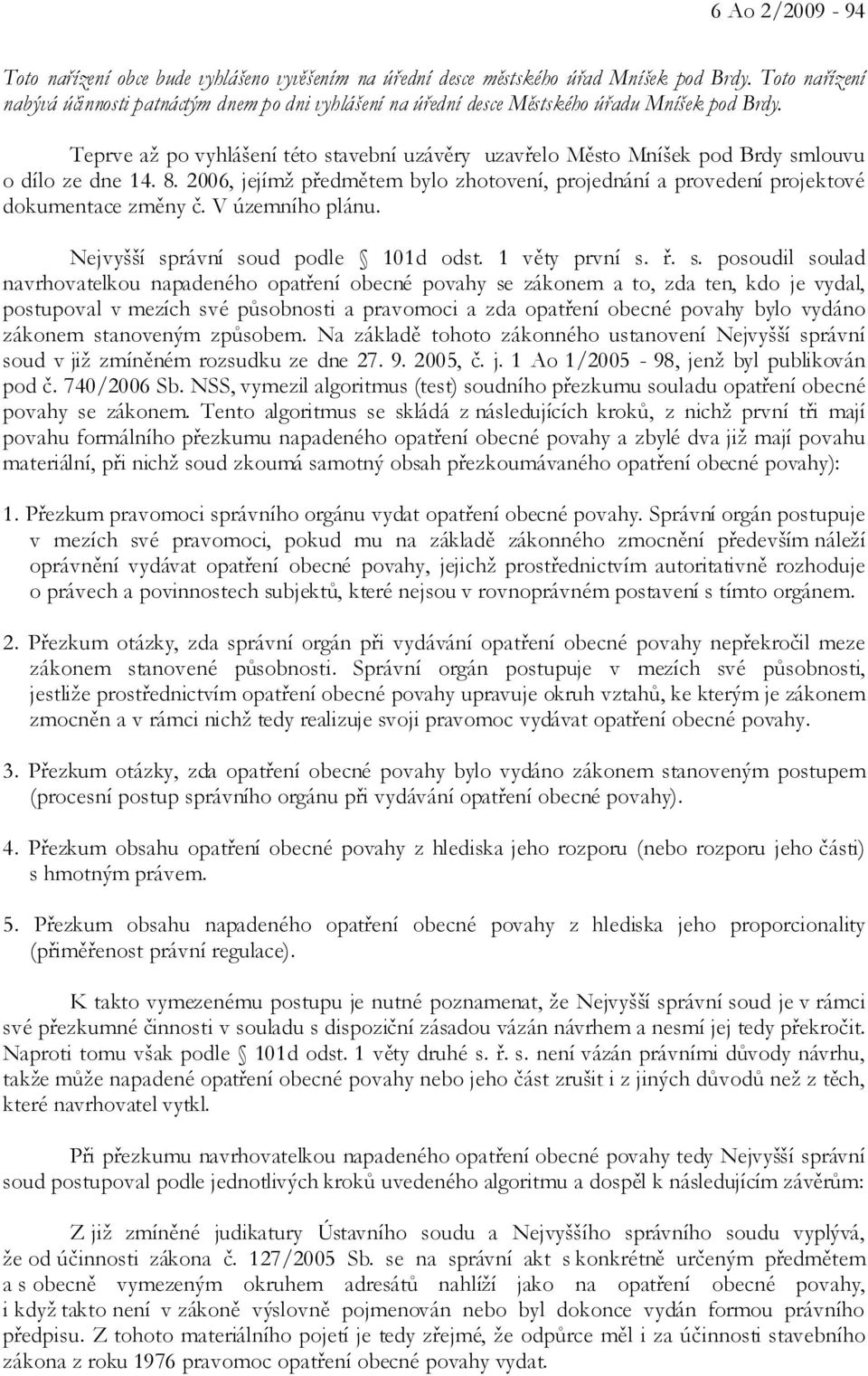 Teprve až po vyhlášení této stavební uzávěry uzavřelo Město Mníšek pod Brdy smlouvu o dílo ze dne 14. 8. 2006, jejímž předmětem bylo zhotovení, projednání a provedení projektové dokumentace změny č.