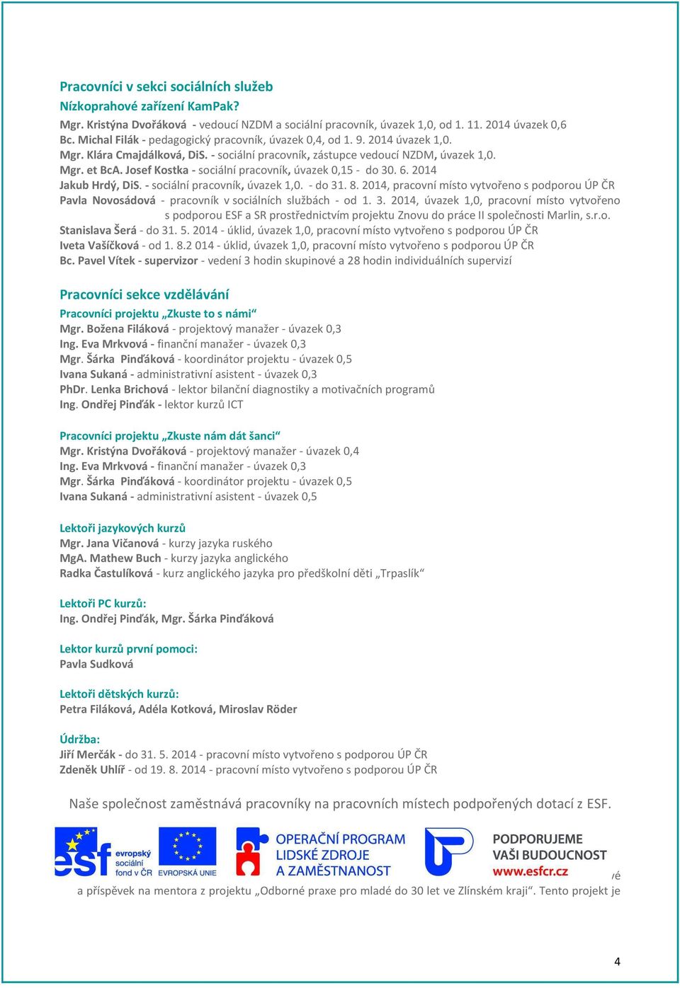 Josef Kostka - sociální pracovník, úvazek 0,15 - do 30. 6. 2014 Jakub Hrdý, DiS. - sociální pracovník, úvazek 1,0. - do 31. 8.