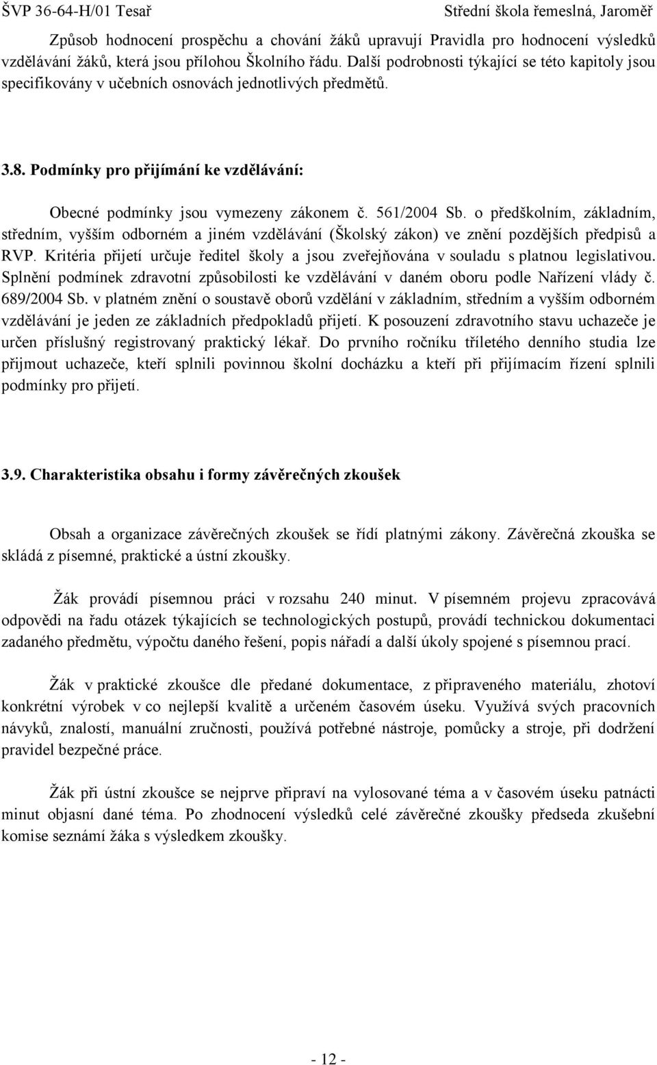 561/2004 Sb. o předškolním, základním, středním, vyšším odborném a jiném vzdělávání (Školský zákon) ve znění pozdějších předpisů a RVP.