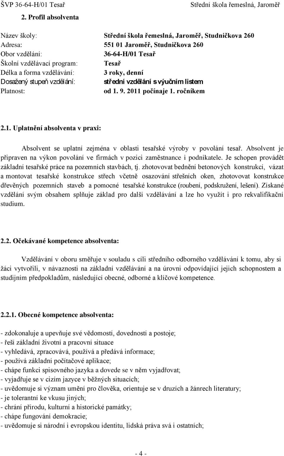 Absolvent je připraven na výkon povolání ve firmách v pozici zaměstnance i podnikatele. Je schopen provádět základní tesařské práce na pozemních stavbách, tj.