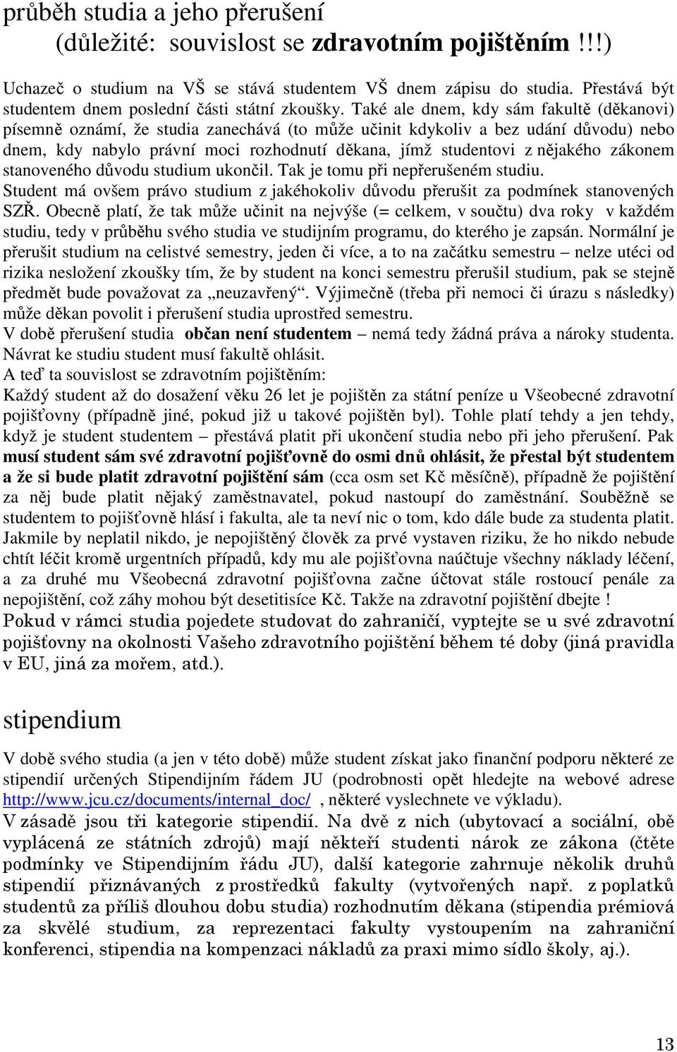 Také ale dnem, kdy sám fakultě (děkanovi) písemně oznámí, že studia zanechává (to může učinit kdykoliv a bez udání důvodu) nebo dnem, kdy nabylo právní moci rozhodnutí děkana, jímž studentovi z