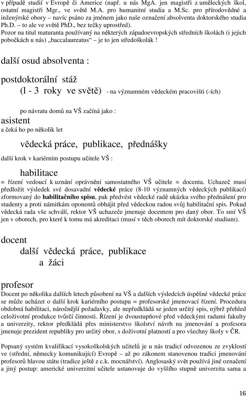 Pozor na titul maturanta používaný na některých západoevropských středních školách (i jejich pobočkách u nás) baccalaureatus je to jen středoškolák!