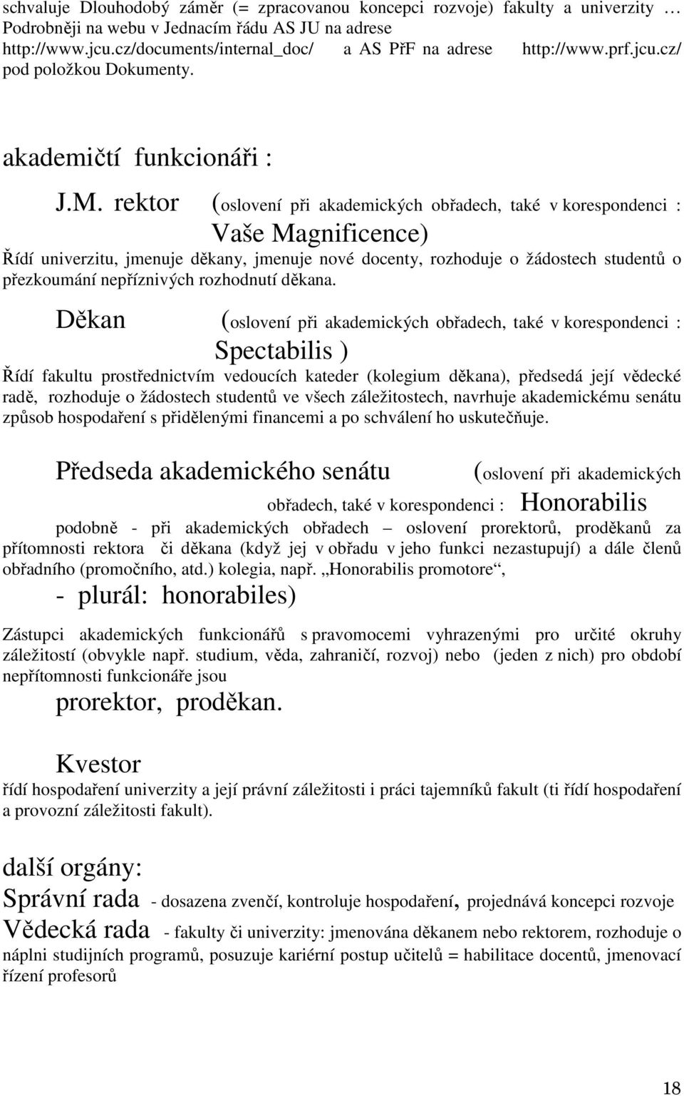 rektor (oslovení při akademických obřadech, také v korespondenci : Vaše Magnificence) Řídí univerzitu, jmenuje děkany, jmenuje nové docenty, rozhoduje o žádostech studentů o přezkoumání nepříznivých