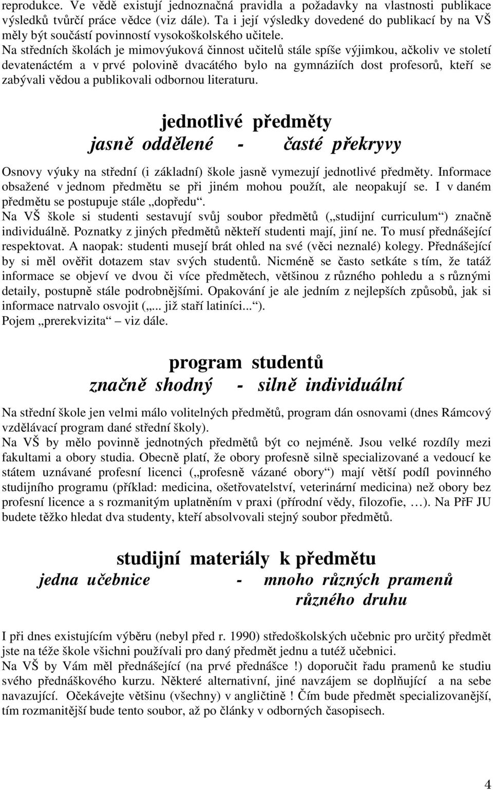 Na středních školách je mimovýuková činnost učitelů stále spíše výjimkou, ačkoliv ve století devatenáctém a v prvé polovině dvacátého bylo na gymnáziích dost profesorů, kteří se zabývali vědou a