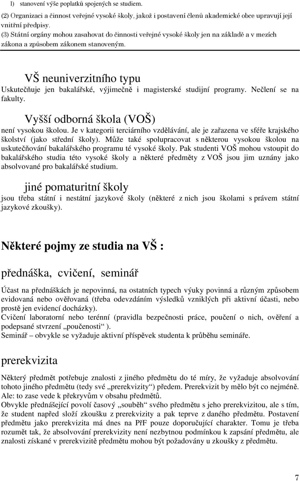 VŠ neuniverzitního typu Uskutečňuje jen bakalářské, výjimečně i magisterské studijní programy. Nečlení se na fakulty. Vyšší odborná škola (VOŠ) není vysokou školou.