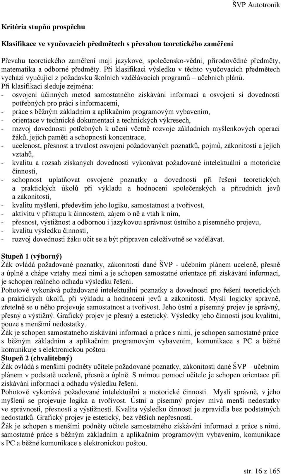 Při klasifikaci sleduje zejména: - osvojení účinných metod samostatného získávání informací a osvojení si dovedností potřebných pro práci s informacemi, - práce s běžným základním a aplikačním