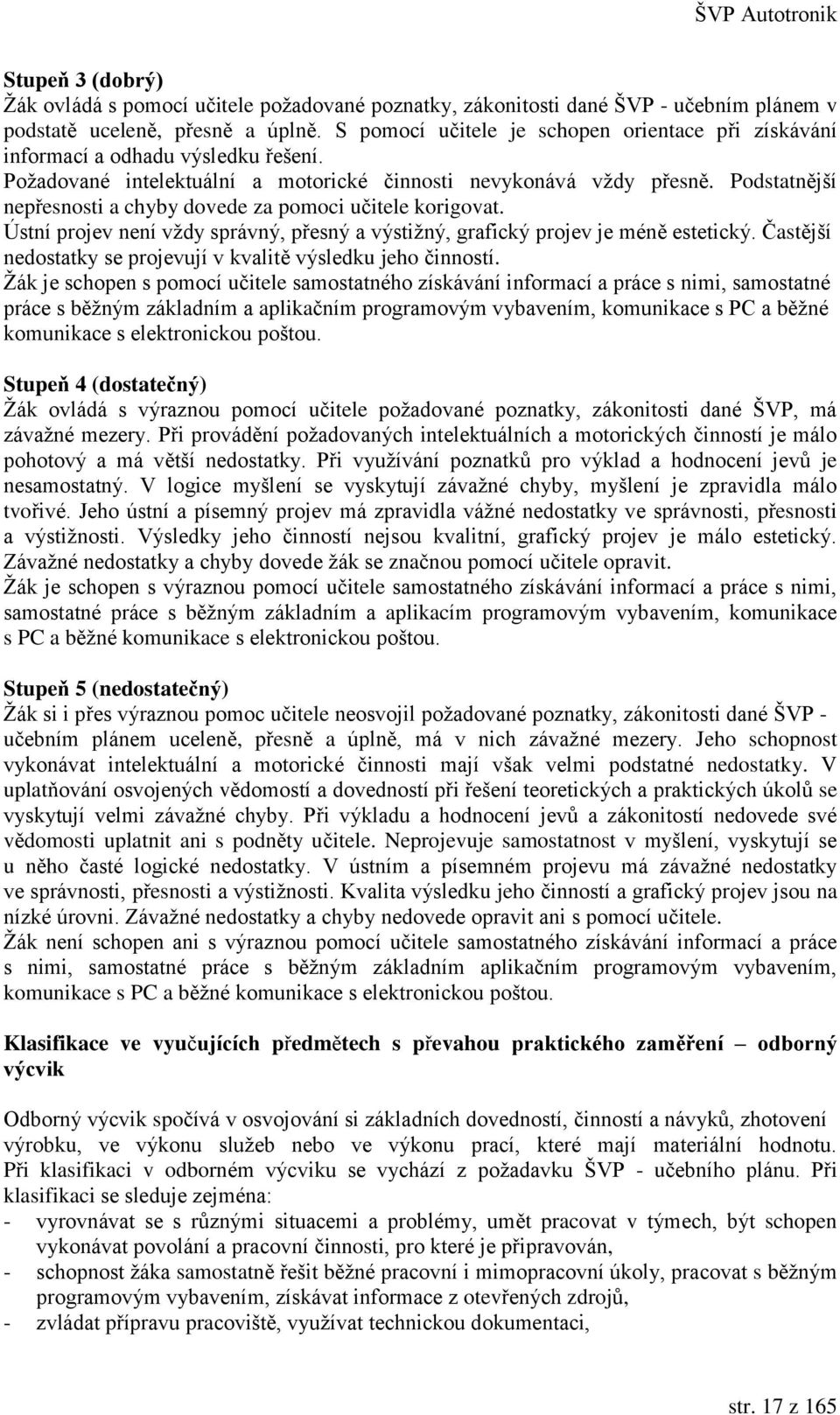 Podstatnější nepřesnosti a chyby dovede za pomoci učitele korigovat. Ústní projev není vždy správný, přesný a výstižný, grafický projev je méně estetický.