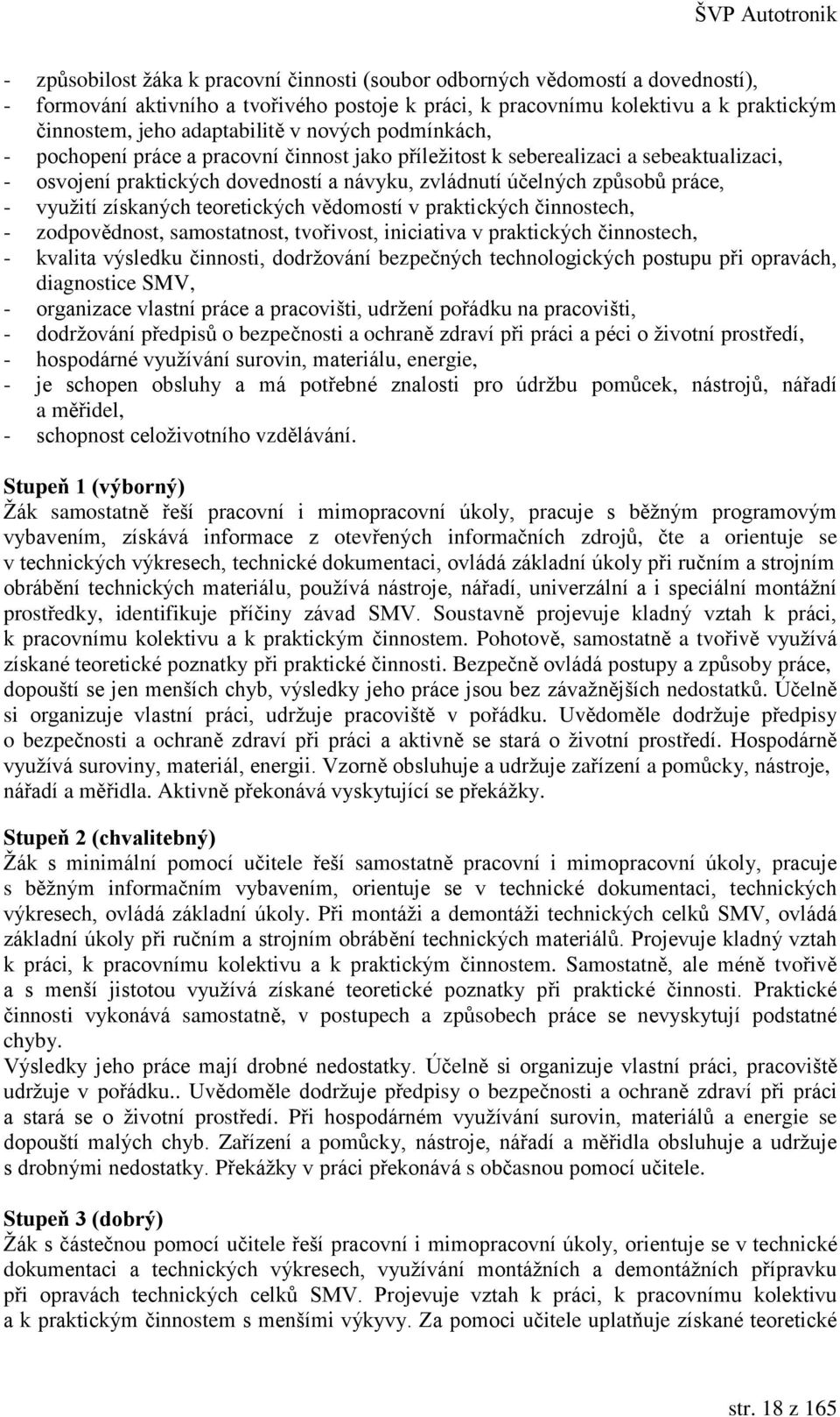 získaných teoretických vědomostí v praktických činnostech, - zodpovědnost, samostatnost, tvořivost, iniciativa v praktických činnostech, - kvalita výsledku činnosti, dodržování bezpečných