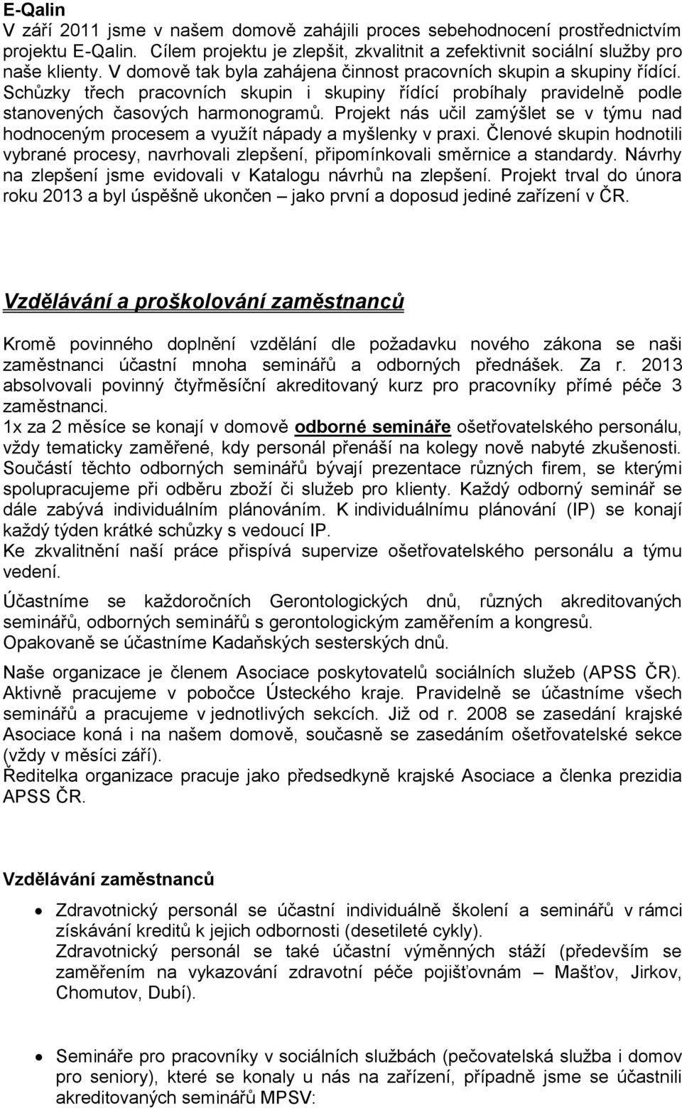 Projekt nás učil zamýšlet se v týmu nad hodnoceným procesem a využít nápady a myšlenky v praxi. Členové skupin hodnotili vybrané procesy, navrhovali zlepšení, připomínkovali směrnice a standardy.