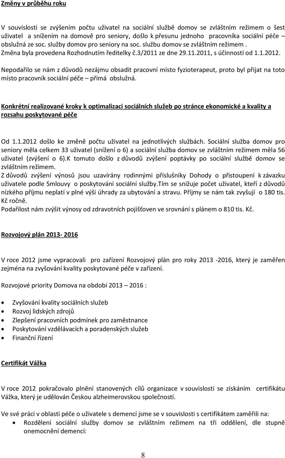 Nepodařilo se nám z důvodů nezájmu obsadit pracovní místo fyzioterapeut, proto byl přijat na toto místo pracovník sociální péče přímá obslužná.