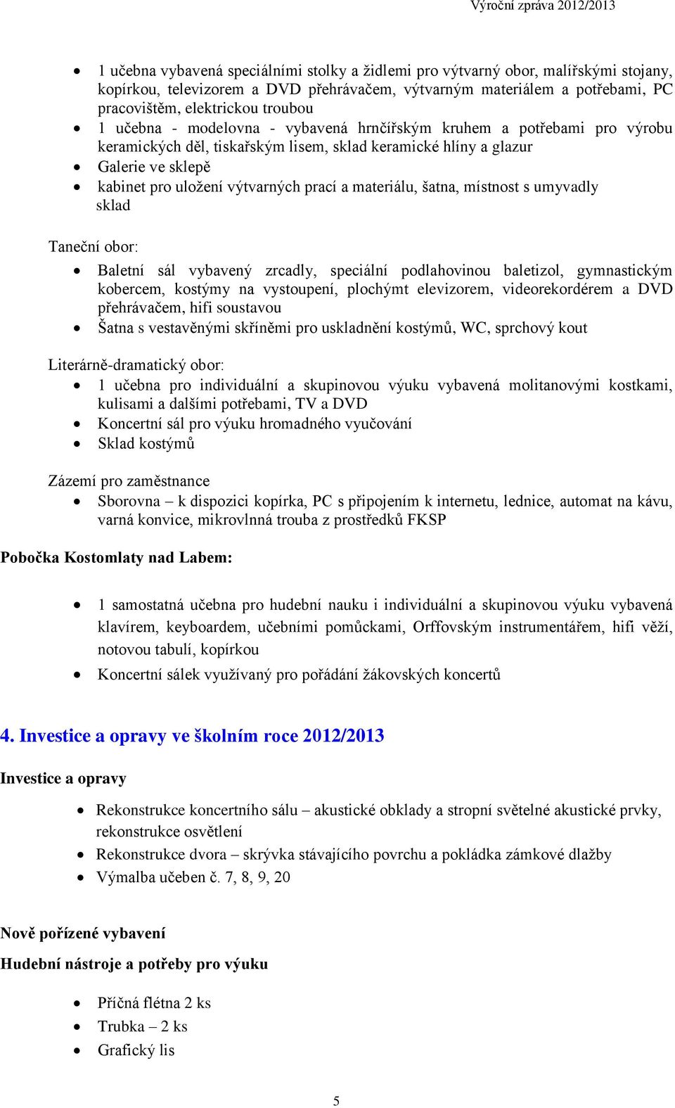 materiálu, šatna, místnost s umyvadly sklad Taneční obor: Baletní sál vybavený zrcadly, speciální podlahovinou baletizol, gymnastickým kobercem, kostýmy na vystoupení, plochýmt elevizorem,