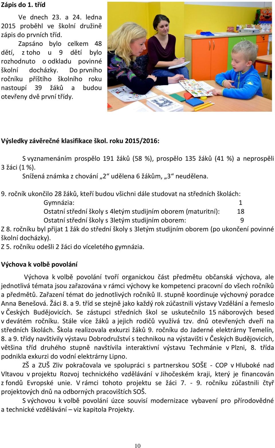 roku 2015/2016: S vyznamenáním prospělo 191 žáků (58 %), prospělo 135 žáků (41 %) a neprospěli 3 žáci (1 %). Snížená známka z chování 2 udělena 6 žákům, 3 neudělena. 9.