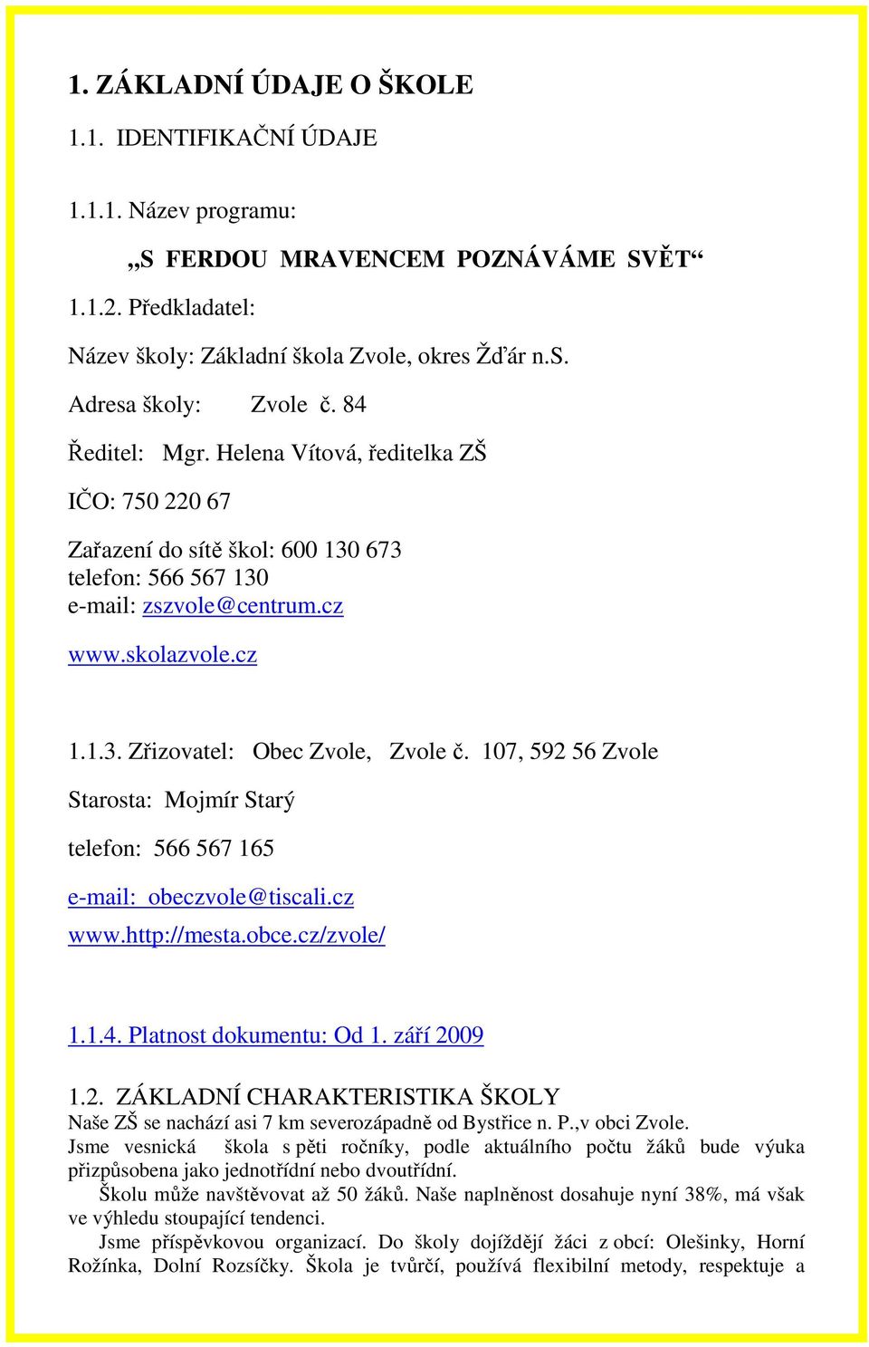 107, 592 56 Zvole Starosta: Mojmír Starý telefon: 566 567 165 e-mail: obeczvole@tiscali.cz www.http://mesta.obce.cz/zvole/ 1.1.4. Platnost dokumentu: Od 1. září 2009 1.2. ZÁKLADNÍ CHARAKTERISTIKA ŠKOLY Naše ZŠ se nachází asi 7 km severozápadně od Bystřice n.