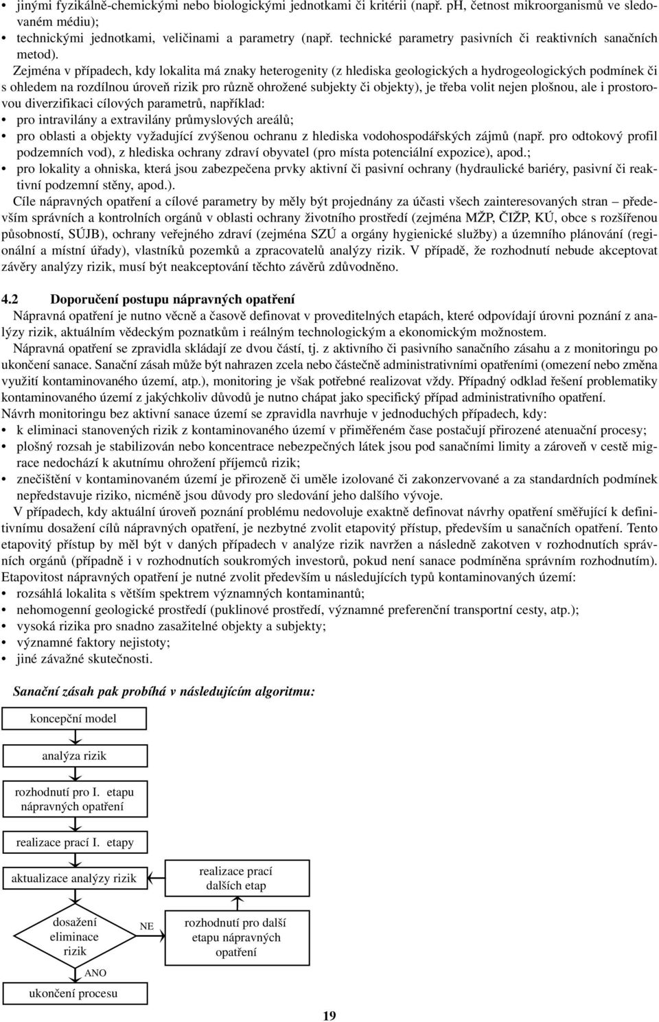 Zejména v případech, kdy lokalita má znaky heterogenity (z hlediska geologických a hydrogeologických podmínek či s ohledem na rozdílnou úroveň rizik pro různě ohrožené subjekty či objekty), je třeba