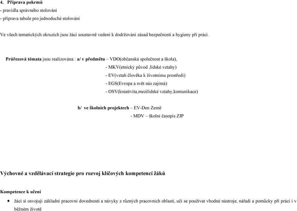 Průřezová témata jsou realizována : a/ v předmětu VDO(občanská společnost a škola), - MKV(etnický původ,lidské vztahy) - EV(vztah člověka k životnímu prostředí) - EGS(Evropa a svět nás