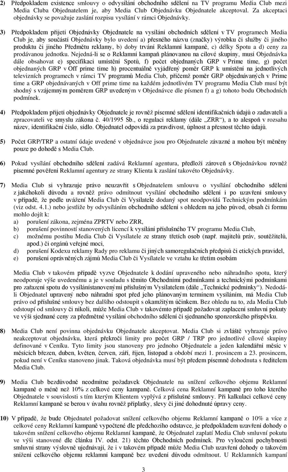 3) Předpokladem přijetí Objednávky Objednatele na vysílání obchodních sdělení v TV programech Media Club je, aby součástí Objednávky bylo uvedení a) přesného názvu (značky) výrobku či služby či