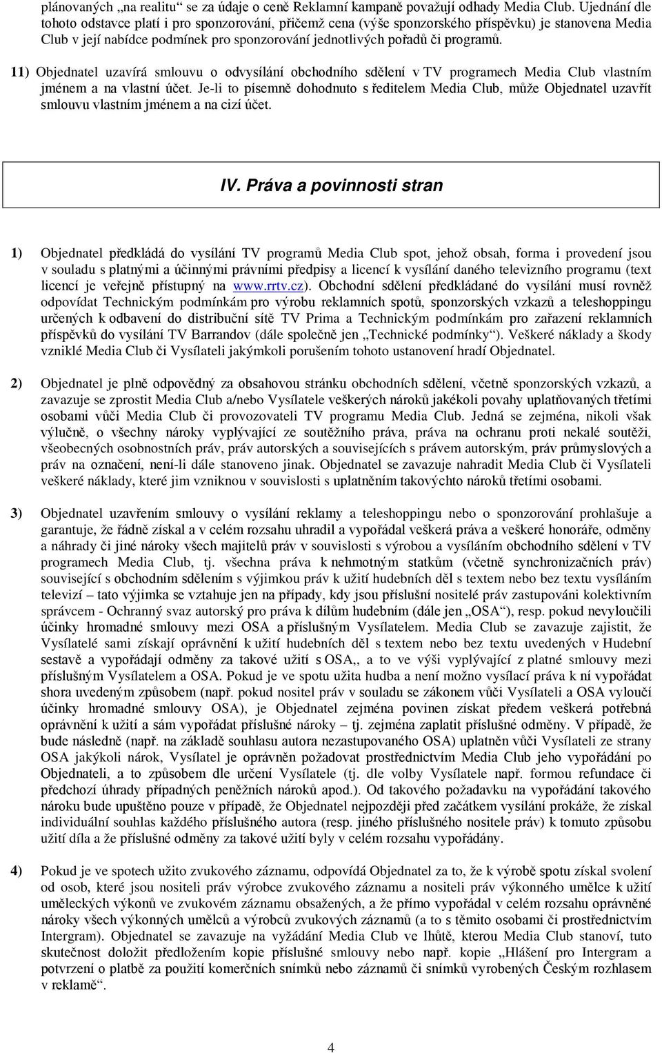 11) Objednatel uzavírá smlouvu o odvysílání obchodního sdělení v TV programech Media Club vlastním jménem a na vlastní účet.