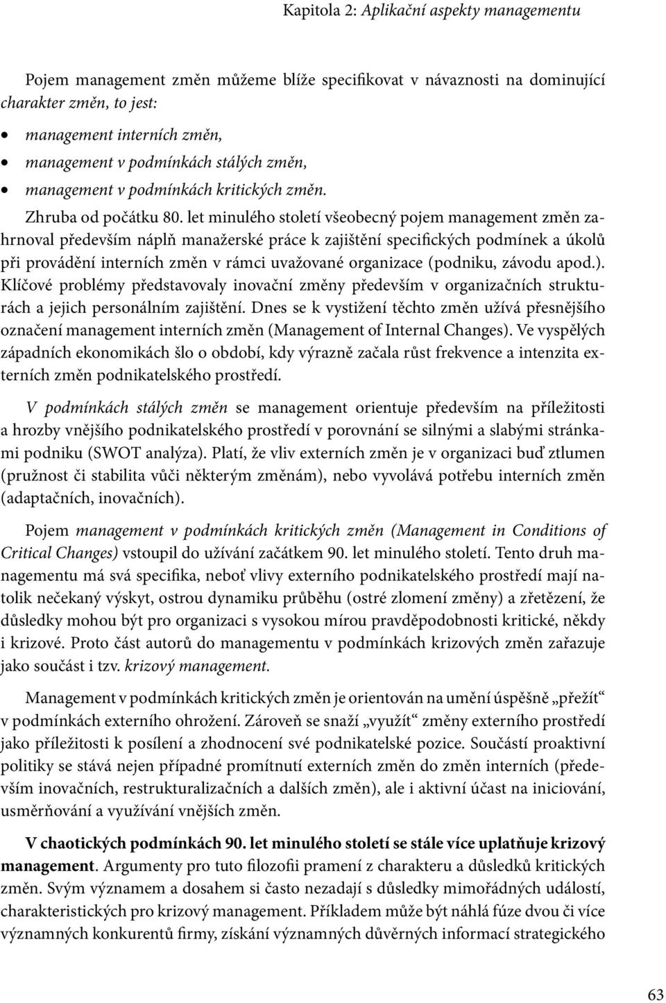 let minulého století všeobecný pojem management změn zahrnoval především náplň manažerské práce k zajištění specifických podmínek a úkolů při provádění interních změn v rámci uvažované organizace