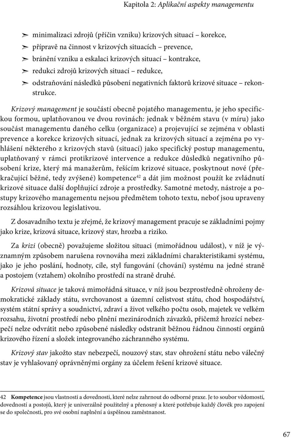 Krizový management je součástí obecně pojatého managementu, je jeho specifickou formou, uplatňovanou ve dvou rovinách: jednak v běžném stavu (v míru) jako součást managementu daného celku