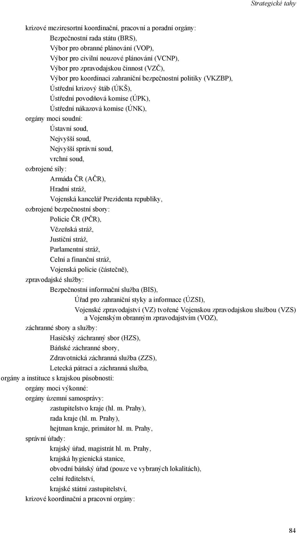 soud, Nejvyšší soud, Nejvyšší správní soud, vrchní soud, ozbrojené síly: Armáda ČR (AČR), Hradní stráž, Vojenská kancelář Prezidenta republiky, ozbrojené bezpečnostní sbory: Policie ČR (PČR),