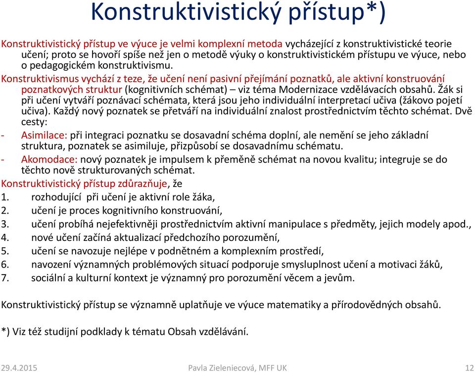 Konstruktivismus vychází z teze, že učení není pasivní přejímání poznatků, ale aktivní konstruování poznatkových struktur (kognitivních schémat) viz téma Modernizace vzdělávacích obsahů.