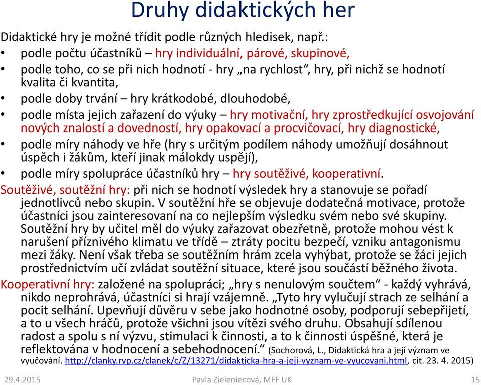 dlouhodobé, podle místa jejich zařazení do výuky hry motivační, hry zprostředkující osvojování nových znalostí a dovedností, hry opakovací a procvičovací, hry diagnostické, podle míry náhody ve hře