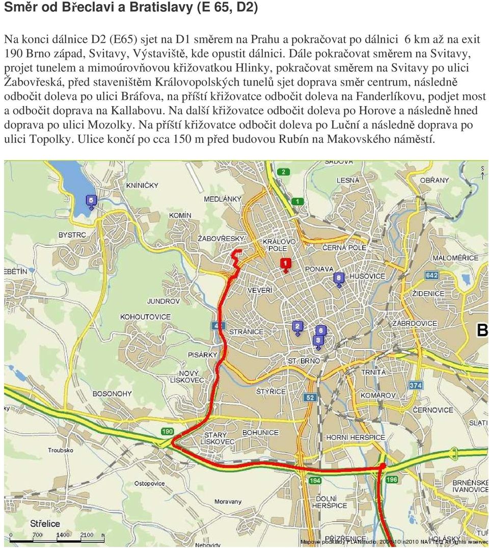 Dále pokraovat smrem na Svitavy, projet tunelem a mimoúrovovou kižovatkou Hlinky, pokraovat smrem na Svitavy po ulici Žaboveská, ped staveništm Královopolských tunel sjet doprava smr