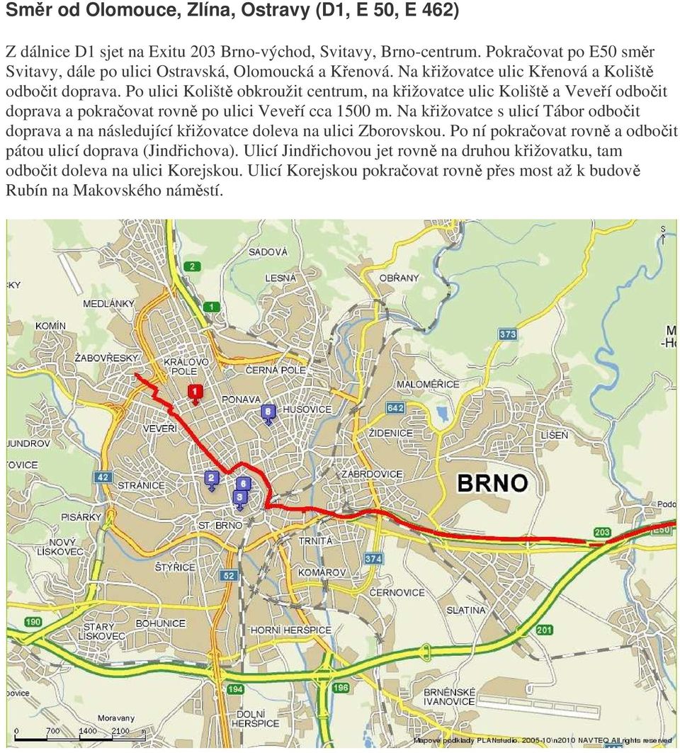 Po ulici Kolišt obkroužit centrum, na kižovatce ulic Kolišt a Veveí odboit doprava a pokraovat rovn po ulici Veveí cca 1500 m.