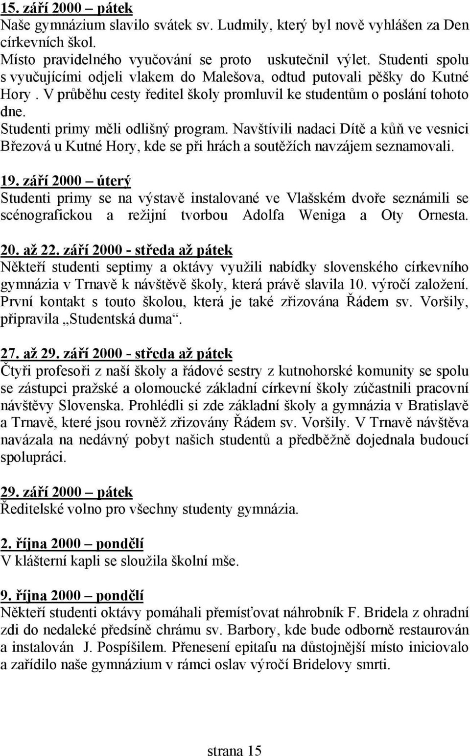 Studenti primy měli odlišný program. Navštívili nadaci Dítě a kůň ve vesnici Březová u Kutné Hory, kde se při hrách a soutěžích navzájem seznamovali. 19.