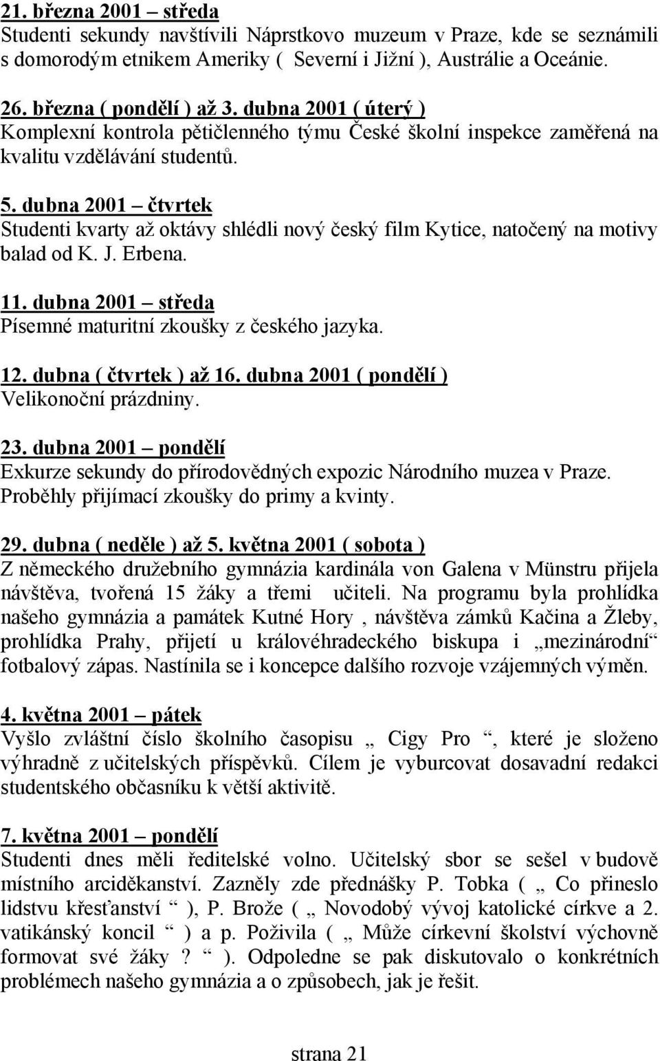 dubna 2001 čtvrtek Studenti kvarty až oktávy shlédli nový český film Kytice, natočený na motivy balad od K. J. Erbena. 11. dubna 2001 středa Písemné maturitní zkoušky z českého jazyka. 12.