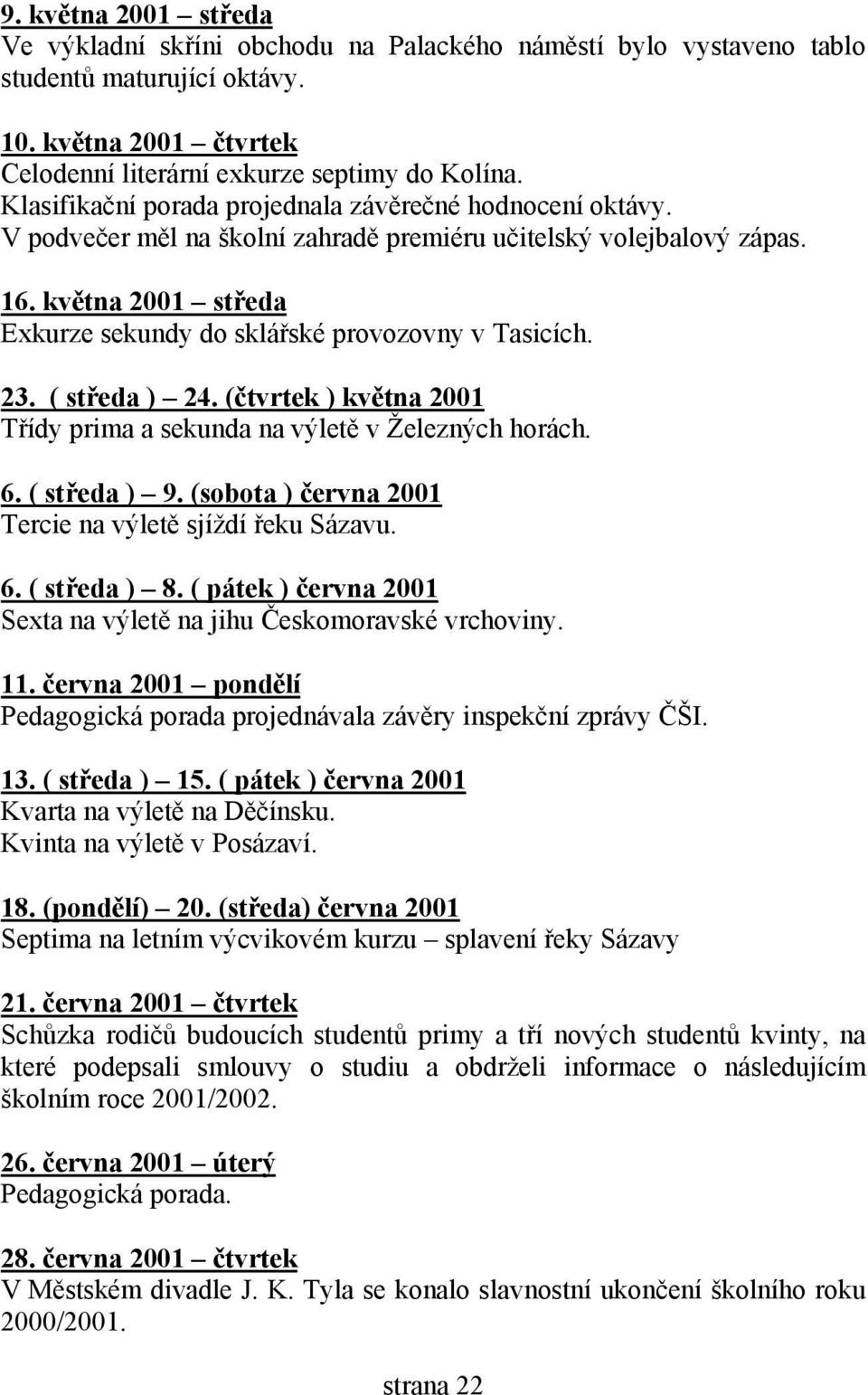 května 2001 středa Exkurze sekundy do sklářské provozovny v Tasicích. 23. ( středa ) 24. (čtvrtek ) května 2001 Třídy prima a sekunda na výletě v Železných horách. 6. ( středa ) 9.