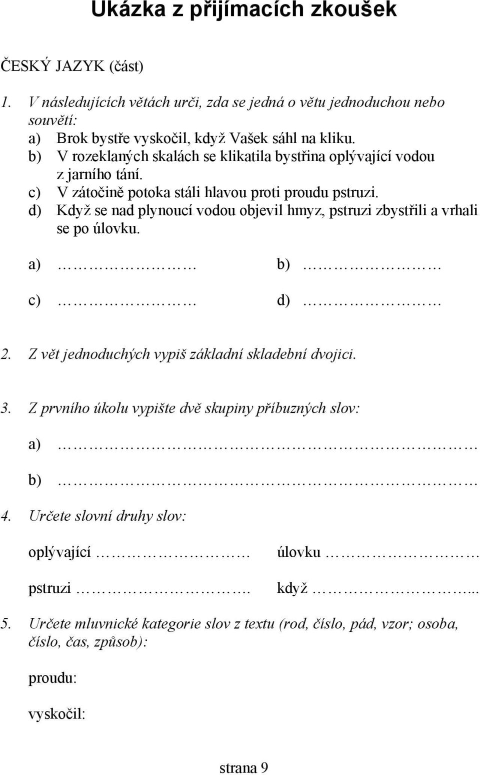 d) Když se nad plynoucí vodou objevil hmyz, pstruzi zbystřili a vrhali se po úlovku. a) b) c) d) 2. Z vět jednoduchých vypiš základní skladební dvojici. 3.