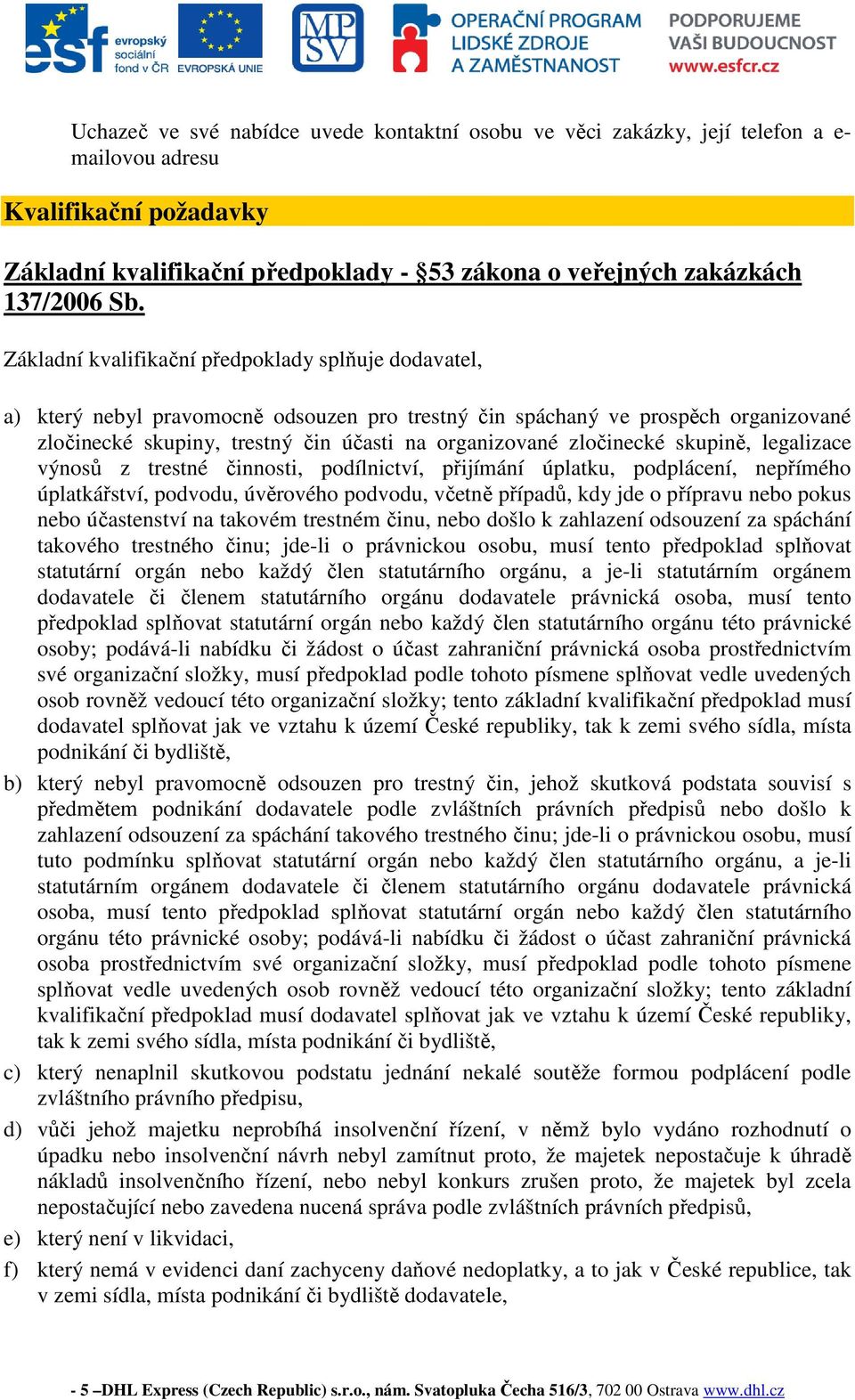 ě, legalizace výnosů z trestné činnosti, podílnictví, přijímání úplatku, podplácení, nepřímého úplatkářství, podvodu, úvěrového podvodu, včetně případů, kdy jde o přípravu nebo pokus nebo účastenství