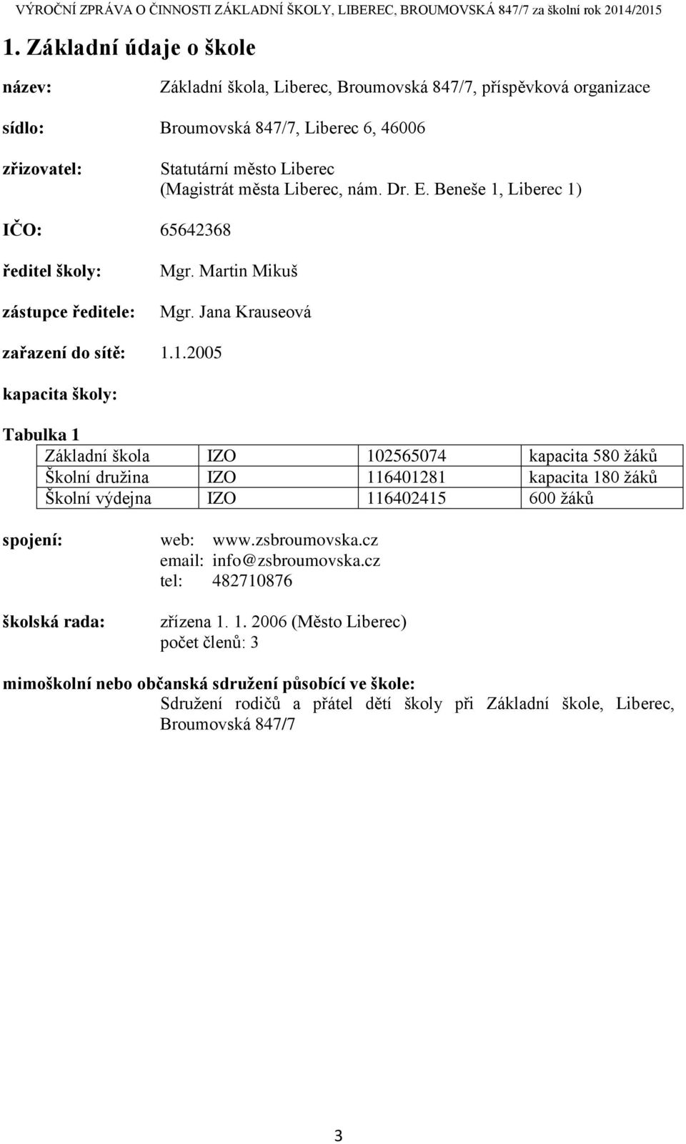 Liberec 1) IČO: 65642368 ředitel školy: zástupce ředitele: Mgr. Martin Mikuš Mgr. Jana Krauseová zařazení do sítě: 1.1.2005 kapacita školy: Tabulka 1 Základní škola IZO 102565074 kapacita 580 žáků Školní družina IZO 116401281 kapacita 180 žáků Školní výdejna IZO 116402415 600 žáků spojení: web: www.