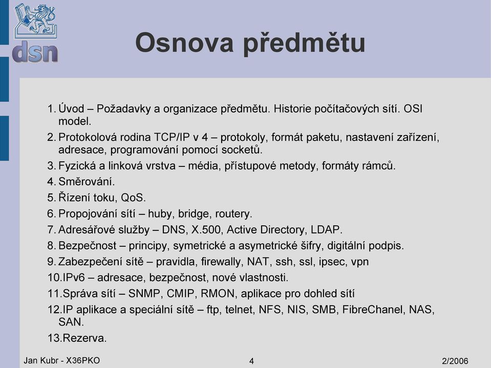 5. Řízení toku, QoS. 6. Propojování sítí huby, bridge, routery. 7. Adresářové služby DNS, X.500, Active Directory, LDAP. 8. Bezpečnost principy, symetrické a asymetrické šifry, digitální podpis. 9.