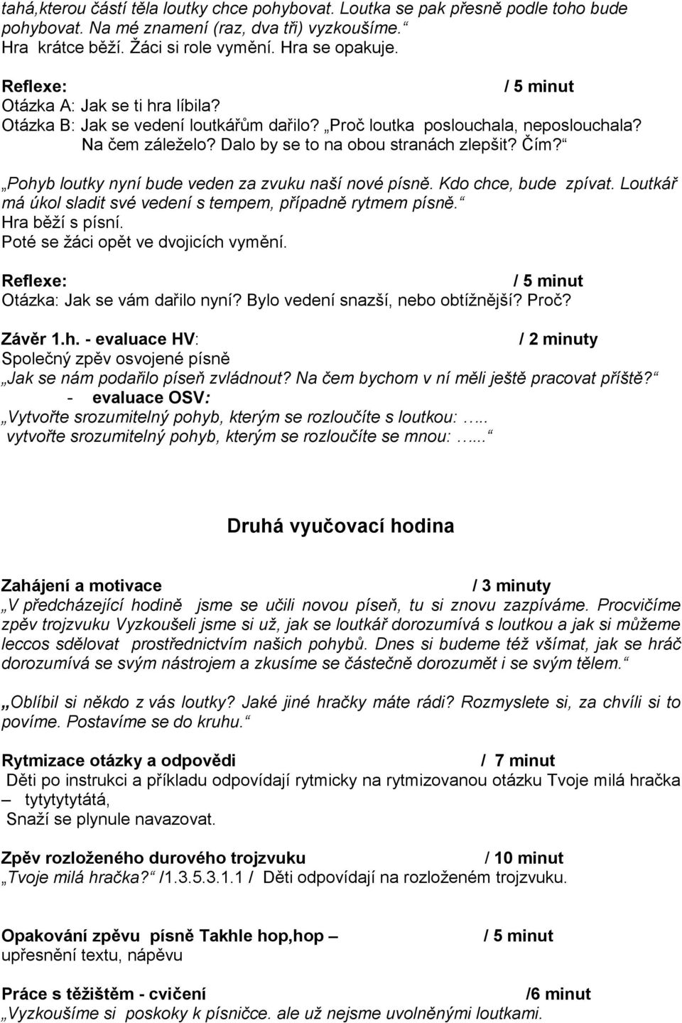 Pohyb loutky nyní bude veden za zvuku naší nové písně. Kdo chce, bude zpívat. Loutkář má úkol sladit své vedení s tempem, případně rytmem písně. Hra běží s písní.