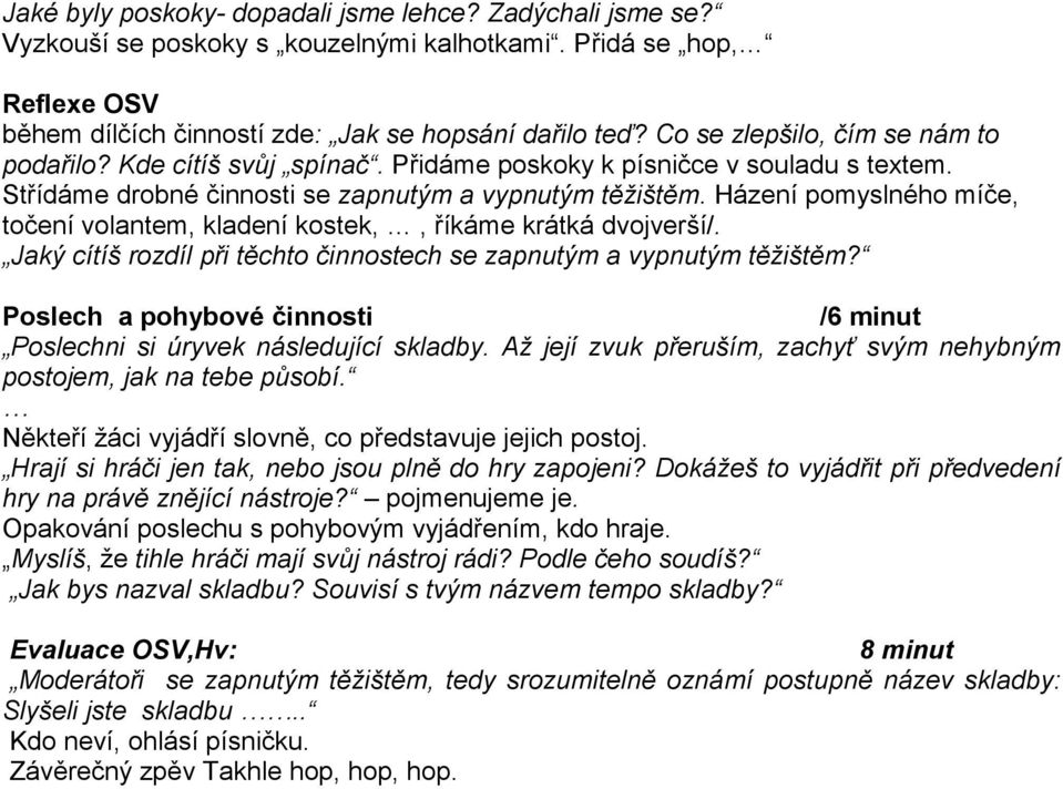 Házení pomyslného míče, točení volantem, kladení kostek,, říkáme krátká dvojverší/. Jaký cítíš rozdíl při těchto činnostech se zapnutým a vypnutým těžištěm?