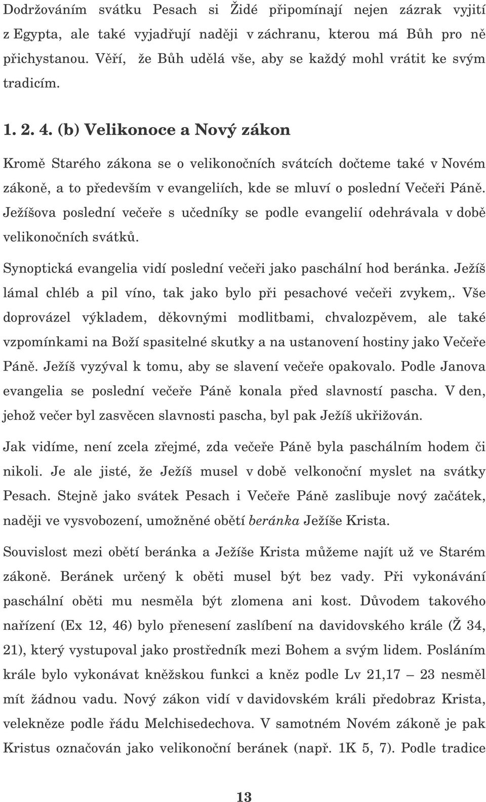 (b) Velikonoce a Nový zákon Krom Starého zákona se o velikononích svátcích doteme také v Novém zákon, a to pedevším v evangeliích, kde se mluví o poslední Veei Pán.