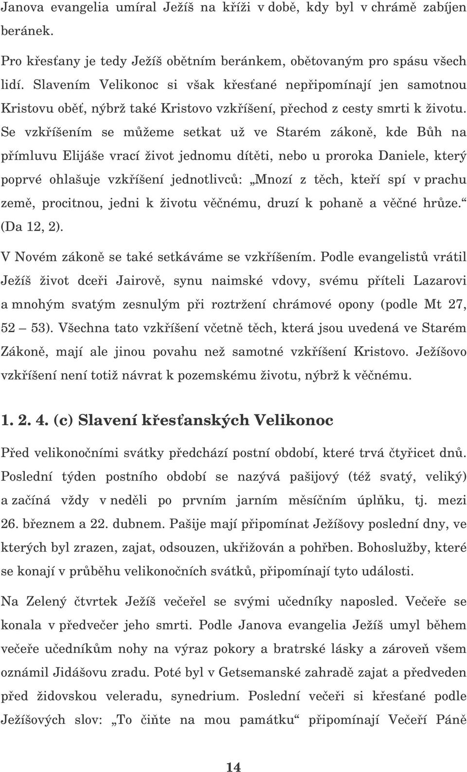 Se vzkíšením se mžeme setkat už ve Starém zákon, kde Bh na pímluvu Elijáše vrací život jednomu dítti, nebo u proroka Daniele, který poprvé ohlašuje vzkíšení jednotlivc: Mnozí z tch, kteí spí v prachu