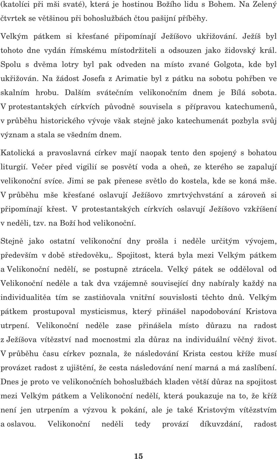 Na žádost Josefa z Arimatie byl z pátku na sobotu pohben ve skalním hrobu. Dalším svátením velikononím dnem je Bílá sobota.